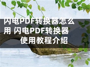 閃電PDF轉(zhuǎn)換器怎么用 閃電PDF轉(zhuǎn)換器使用教程介紹