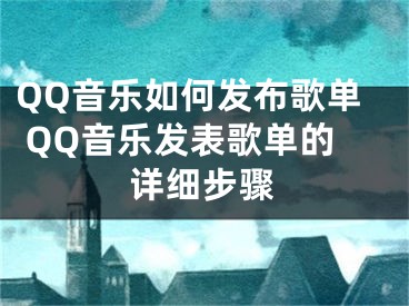 QQ音樂(lè)如何發(fā)布歌單 QQ音樂(lè)發(fā)表歌單的詳細(xì)步驟