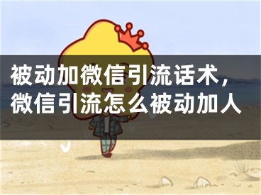 被動加微信引流話術(shù)，微信引流怎么被動加人