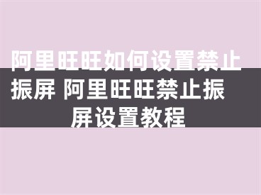 阿里旺旺如何設(shè)置禁止振屏 阿里旺旺禁止振屏設(shè)置教程