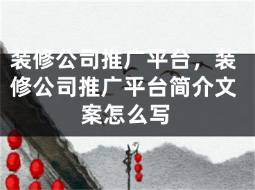 裝修公司推廣平臺，裝修公司推廣平臺簡介文案怎么寫