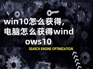 win10怎么獲得,電腦怎么獲得windows10