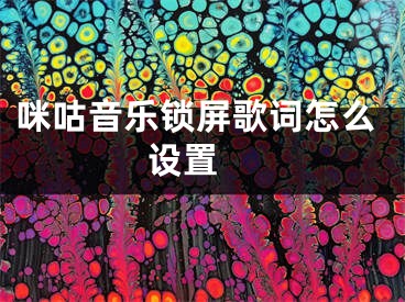 咪咕音樂鎖屏歌詞怎么設(shè)置 