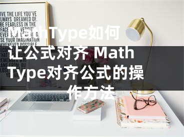 MathType如何讓公式對(duì)齊 MathType對(duì)齊公式的操作方法