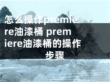 怎么操作premiere油漆桶 premiere油漆桶的操作步驟