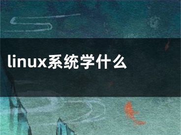 linux系統(tǒng)學什么