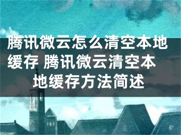 騰訊微云怎么清空本地緩存 騰訊微云清空本地緩存方法簡述