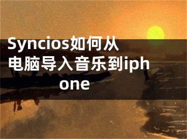 Syncios如何從電腦導入音樂到iphone 