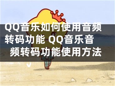 QQ音樂(lè)如何使用音頻轉(zhuǎn)碼功能 QQ音樂(lè)音頻轉(zhuǎn)碼功能使用方法