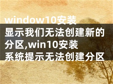 window10安裝顯示我們無法創(chuàng)建新的分區(qū),win10安裝系統(tǒng)提示無法創(chuàng)建分區(qū)