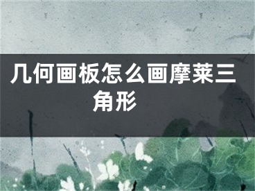 幾何畫板怎么畫摩萊三角形 