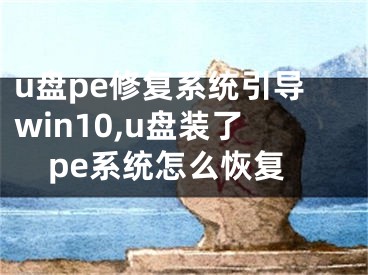 u盤pe修復(fù)系統(tǒng)引導(dǎo)win10,u盤裝了pe系統(tǒng)怎么恢復(fù)