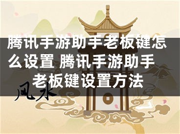 騰訊手游助手老板鍵怎么設(shè)置 騰訊手游助手老板鍵設(shè)置方法