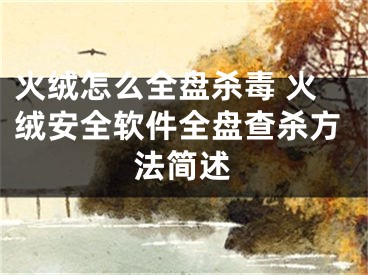 火絨怎么全盤殺毒 火絨安全軟件全盤查殺方法簡(jiǎn)述