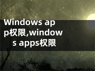 Windows app權(quán)限,windows apps權(quán)限