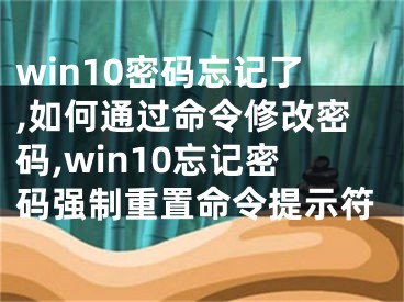 win10密碼忘記了,如何通過命令修改密碼,win10忘記密碼強(qiáng)制重置命令提示符