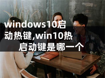 windows10啟動熱鍵,win10熱啟動鍵是哪一個