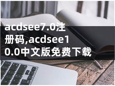 acdsee7.0注冊碼,acdsee10.0中文版免費(fèi)下載