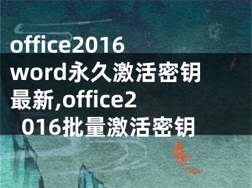 office2016word永久激活密鑰最新,office2016批量激活密鑰