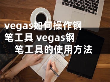 vegas如何操作鋼筆工具 vegas鋼筆工具的使用方法