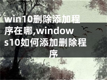 win10刪除添加程序在哪,windows10如何添加刪除程序