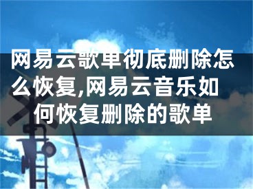 網(wǎng)易云歌單徹底刪除怎么恢復(fù),網(wǎng)易云音樂如何恢復(fù)刪除的歌單