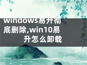 windows易升徹底刪除,win10易升怎么卸載