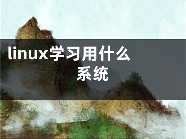 linux學(xué)習(xí)用什么系統(tǒng)