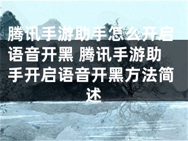 騰訊手游助手怎么開啟語音開黑 騰訊手游助手開啟語音開黑方法簡述