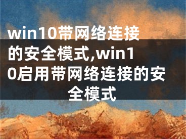 win10帶網(wǎng)絡(luò)連接的安全模式,win10啟用帶網(wǎng)絡(luò)連接的安全模式