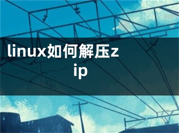 linux如何解壓zip