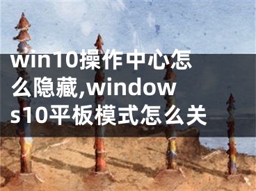 win10操作中心怎么隱藏,windows10平板模式怎么關(guān)