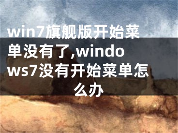 win7旗艦版開(kāi)始菜單沒(méi)有了,windows7沒(méi)有開(kāi)始菜單怎么辦