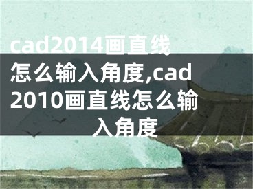 cad2014畫直線怎么輸入角度,cad2010畫直線怎么輸入角度