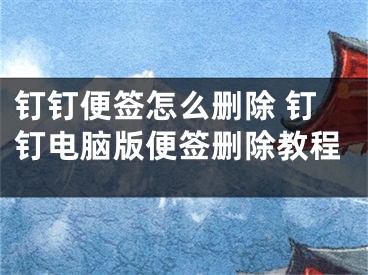 釘釘便簽怎么刪除 釘釘電腦版便簽刪除教程