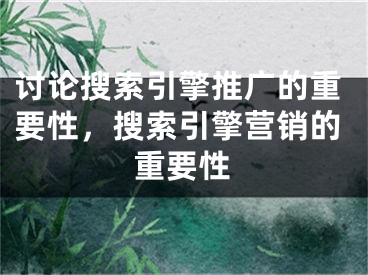 討論搜索引擎推廣的重要性，搜索引擎營(yíng)銷的重要性