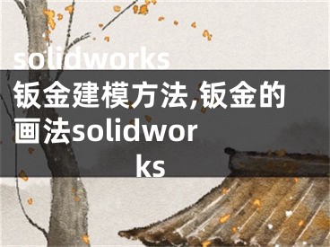 solidworks鈑金建模方法,鈑金的畫(huà)法solidworks