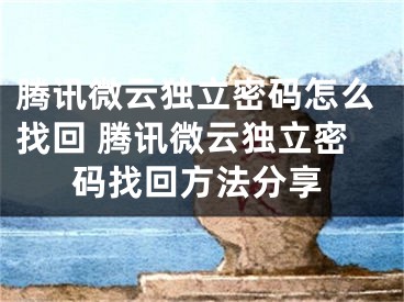 騰訊微云獨立密碼怎么找回 騰訊微云獨立密碼找回方法分享