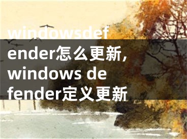 windowsdefender怎么更新,windows defender定義更新