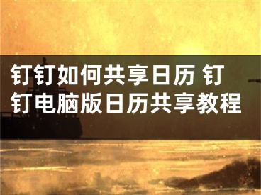 釘釘如何共享日歷 釘釘電腦版日歷共享教程