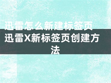 迅雷怎么新建標(biāo)簽頁(yè) 迅雷X新標(biāo)簽頁(yè)創(chuàng)建方法