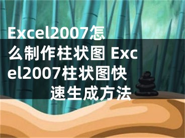 Excel2007怎么制作柱狀圖 Excel2007柱狀圖快速生成方法