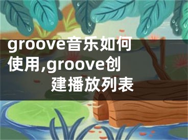 groove音樂如何使用,groove創(chuàng)建播放列表