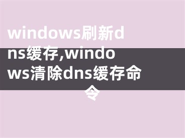 windows刷新dns緩存,windows清除dns緩存命令