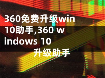 360免費(fèi)升級(jí)win10助手,360 windows 10 升級(jí)助手