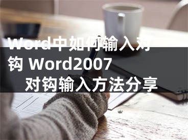 Word中如何輸入對(duì)鉤 Word2007對(duì)鉤輸入方法分享