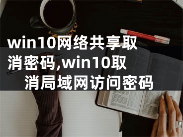 win10網(wǎng)絡(luò)共享取消密碼,win10取消局域網(wǎng)訪問(wèn)密碼