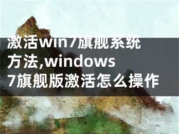 激活win7旗艦系統(tǒng)方法,windows7旗艦版激活怎么操作