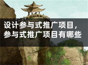 設(shè)計(jì)參與式推廣項(xiàng)目，參與式推廣項(xiàng)目有哪些