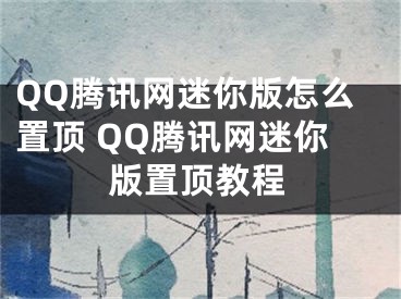 QQ騰訊網(wǎng)迷你版怎么置頂 QQ騰訊網(wǎng)迷你版置頂教程